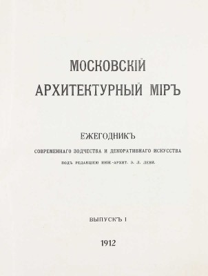 Московский архитектурный мир. Ежегодник современного зодчества и декоративного искусства / Под ред. инж.-архит. Э.Л. Леви. [В 4 вып.] Вып. 1-2. М.: Типо-лит. В. Чичерина; Тип. В.М. Саблина, 1912–1913.